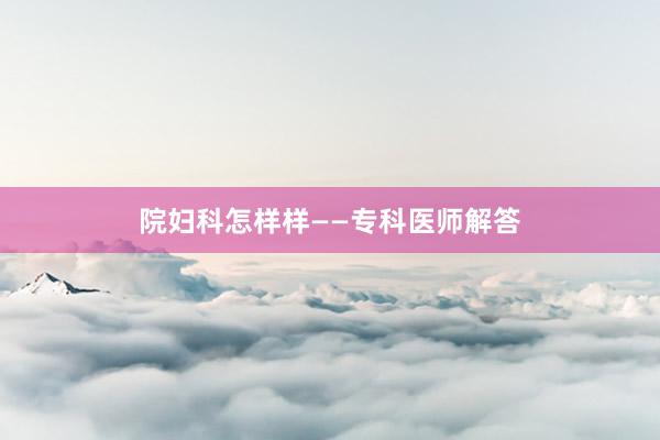 院妇科怎样样——专科医师解答
