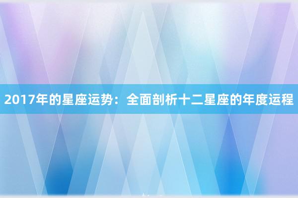 2017年的星座运势：全面剖析十二星座的年度运程
