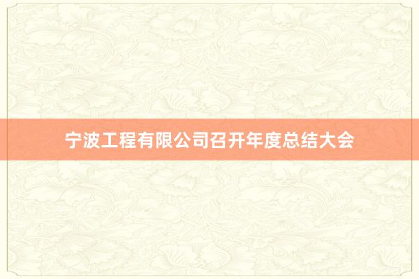 宁波工程有限公司召开年度总结大会